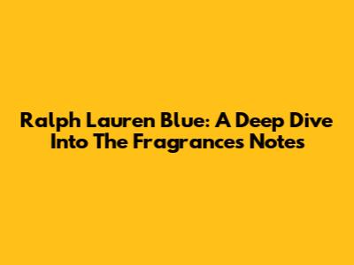 Ralph Lauren Blue: A Deep Dive Into The Fragrance's Notes