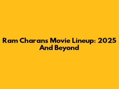 Ram Charan's Movie Lineup: 2025 And Beyond
