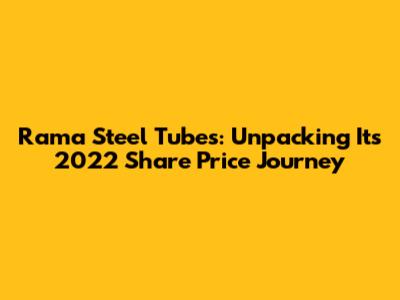 Rama Steel Tubes: Unpacking Its 2022 Share Price Journey