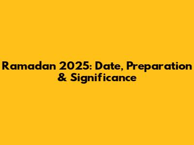 Ramadan 2025: Date, Preparation & Significance