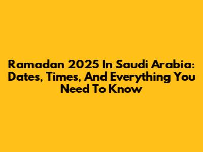 Ramadan 2025 In Saudi Arabia: Dates, Times, And Everything You Need To Know