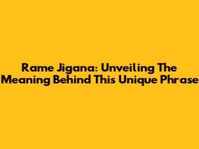 Rame Jigana: Unveiling The Meaning Behind This Unique Phrase