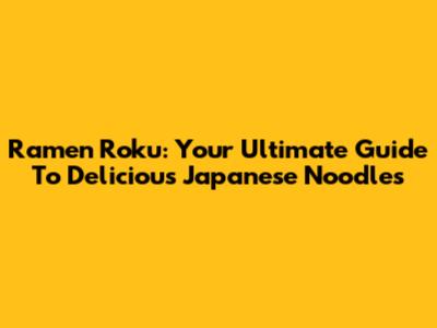 Ramen Roku: Your Ultimate Guide To Delicious Japanese Noodles