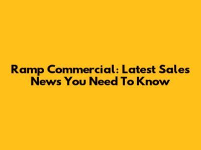 Ramp Commercial: Latest Sales News You Need To Know