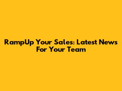 RampUp Your Sales: Latest News For Your Team