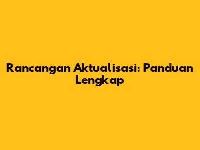 Rancangan Aktualisasi: Panduan Lengkap