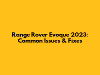 Range Rover Evoque 2023: Common Issues & Fixes