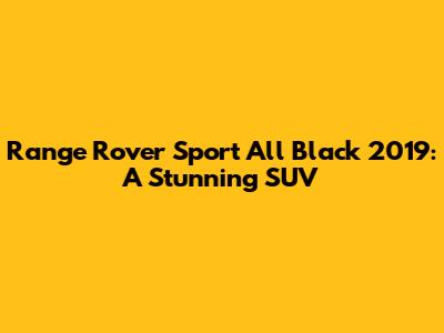 Range Rover Sport All Black 2019: A Stunning SUV