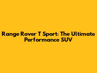 Range Rover T Sport: The Ultimate Performance SUV