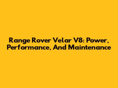 Range Rover Velar V8: Power, Performance, And Maintenance