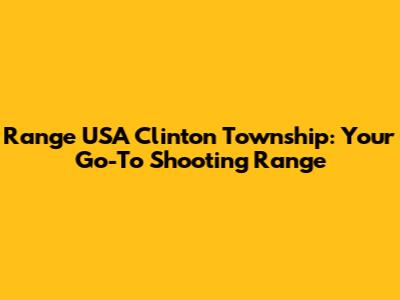 Range USA Clinton Township: Your Go-To Shooting Range
