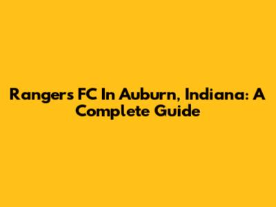 Rangers FC In Auburn, Indiana: A Complete Guide