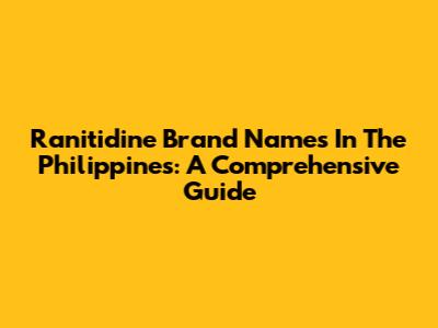 Ranitidine Brand Names In The Philippines: A Comprehensive Guide