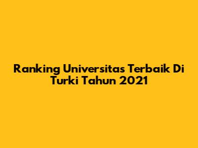 Ranking Universitas Terbaik Di Turki Tahun 2021
