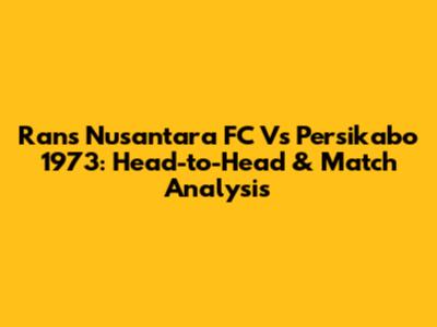Rans Nusantara FC Vs Persikabo 1973: Head-to-Head & Match Analysis