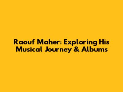Raouf Maher: Exploring His Musical Journey & Albums