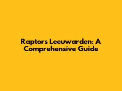 Raptors Leeuwarden: A Comprehensive Guide