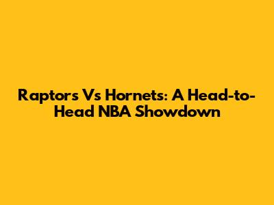 Raptors Vs Hornets: A Head-to-Head NBA Showdown