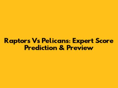 Raptors Vs Pelicans: Expert Score Prediction & Preview