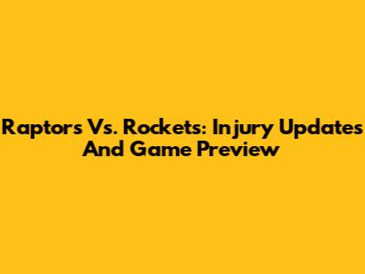 Raptors Vs. Rockets: Injury Updates And Game Preview