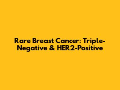 Rare Breast Cancer: Triple-Negative & HER2-Positive