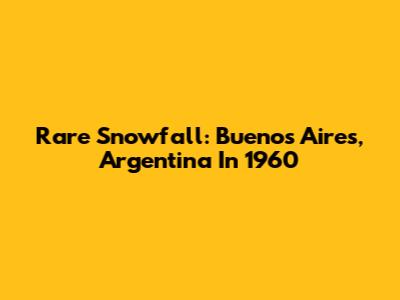 Rare Snowfall: Buenos Aires, Argentina In 1960