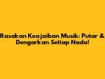 Rasakan Keajaiban Musik: Putar & Dengarkan Setiap Nada!