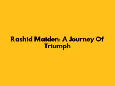 Rashid Maiden: A Journey Of Triumph