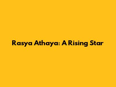 Rasya Athaya: A Rising Star