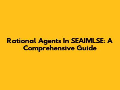 Rational Agents In SEAIMLSE: A Comprehensive Guide