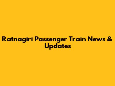 Ratnagiri Passenger Train News & Updates