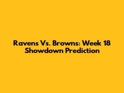 Ravens Vs. Browns: Week 18 Showdown Prediction