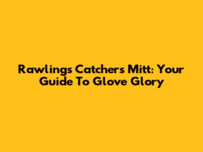 Rawlings Catcher's Mitt: Your Guide To Glove Glory