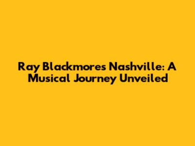 Ray Blackmore's Nashville: A Musical Journey Unveiled
