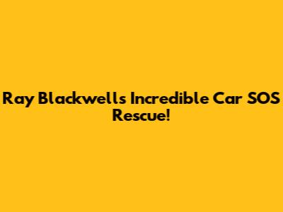 Ray Blackwell's Incredible Car SOS Rescue!