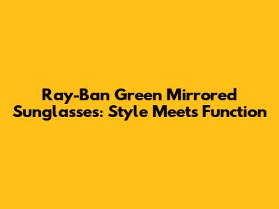 Ray-Ban Green Mirrored Sunglasses: Style Meets Function