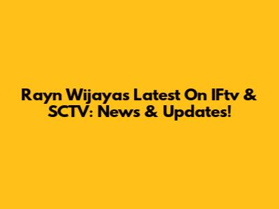 Rayn Wijaya's Latest On IFtv & SCTV: News & Updates!