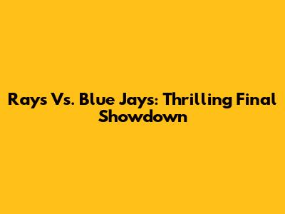 Rays Vs. Blue Jays: Thrilling Final Showdown