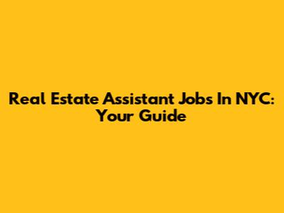 Real Estate Assistant Jobs In NYC: Your Guide