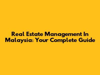 Real Estate Management In Malaysia: Your Complete Guide