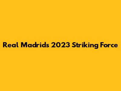 Real Madrid's 2023 Striking Force