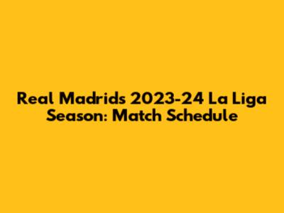 Real Madrid's 2023-24 La Liga Season: Match Schedule