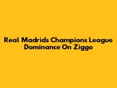 Real Madrid's Champions League Dominance On Ziggo