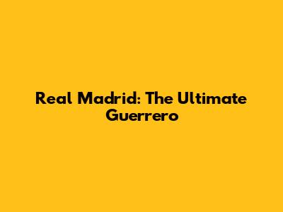 Real Madrid: The Ultimate Guerrero