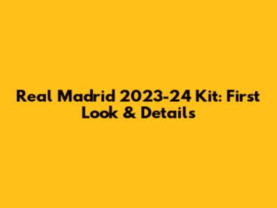Real Madrid 2023-24 Kit: First Look & Details