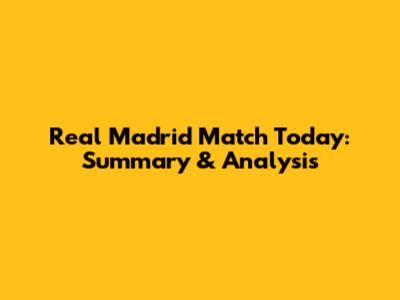 Real Madrid Match Today: Summary & Analysis