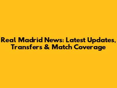 Real Madrid News: Latest Updates, Transfers & Match Coverage