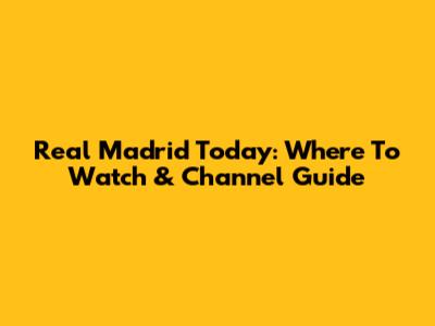 Real Madrid Today: Where To Watch & Channel Guide