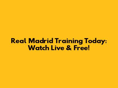 Real Madrid Training Today: Watch Live & Free!