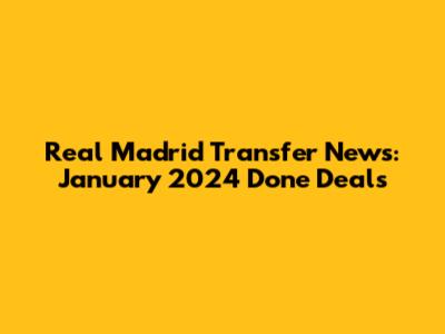 Real Madrid Transfer News: January 2024 Done Deals